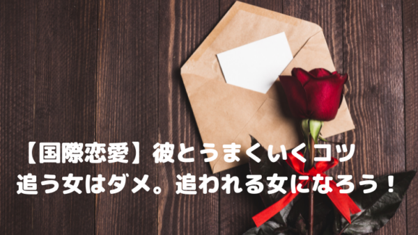 【国際恋愛】彼とうまくいくコツ｜追う女はダメ。追われる女になろう！