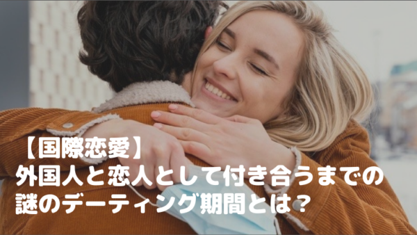 【国際恋愛】外国人と恋人として付き合うまでの謎のデーティング期間とは？