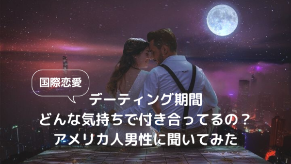 【国際恋愛】デーティング期間 どんな気持ちで付き合ってるの？アメリカ人男性に聞いてみた