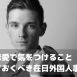 国際恋愛で気をつけること｜知っておくべき在日外国人事情