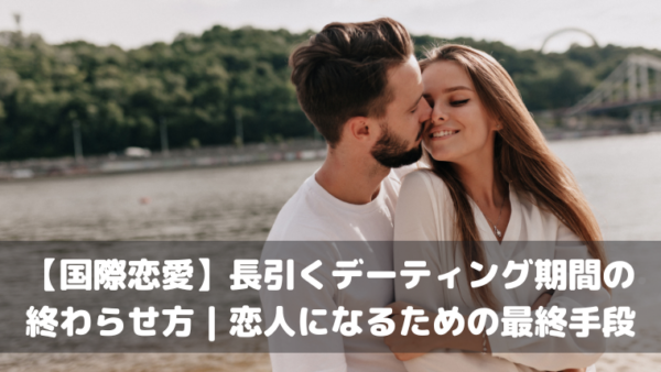 【国際恋愛】長引くデーティング期間の終わらせ方｜恋人になるための最終手段