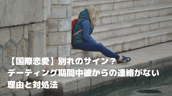 【国際恋愛】別れのサイン？デーティング期間中彼からの連絡がない理由と対処法