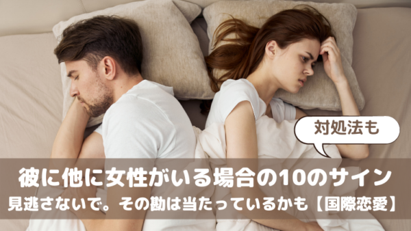 彼に他に女性がいる場合の10のサインと対処法｜見逃さないで。その勘は当たっているかも【国際恋愛】