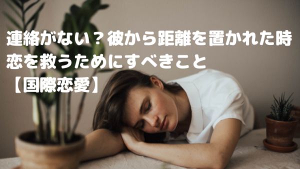 連絡がない？彼から距離を置かれた時恋を救うためにすべきこと【国際恋愛】