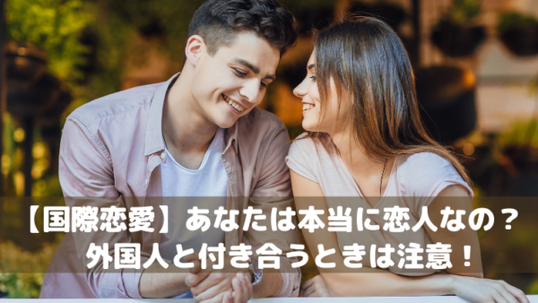【国際恋愛】あなたは本当に恋人なの？外国人と付き合うときは注意！