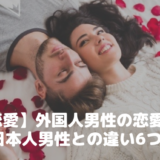 【国際恋愛】外国人男性の恋愛価値観｜日本人男性との違い6つ