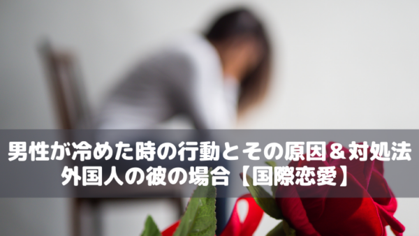 男性が冷めた時の行動とその原因＆対処法｜外国人の彼の場合【国際恋愛】
