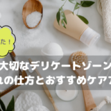 大切なデリケートゾーンお手入れの仕方とおすすめケアアイテム