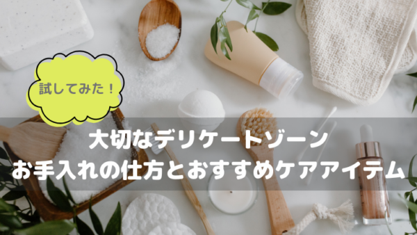 大切なデリケートゾーンお手入れの仕方とおすすめケアアイテム