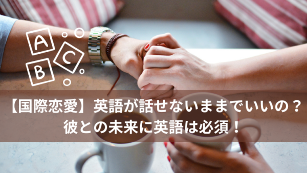 【国際恋愛】英語が話せないままでいいの？彼との未来に英語は必須！